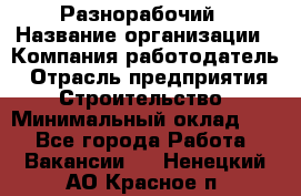 Разнорабочий › Название организации ­ Компания-работодатель › Отрасль предприятия ­ Строительство › Минимальный оклад ­ 1 - Все города Работа » Вакансии   . Ненецкий АО,Красное п.